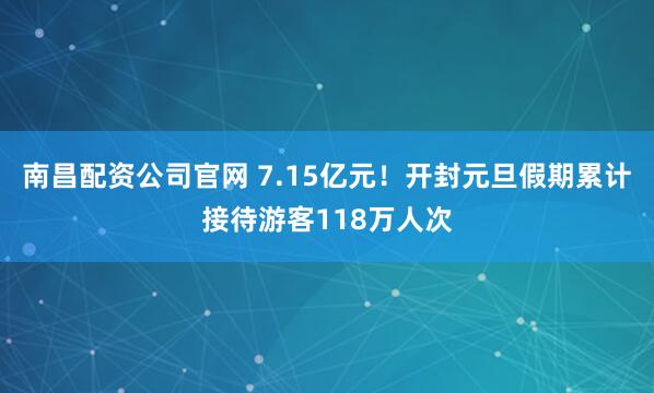 南昌配资公司官网 7.15亿元！开封元旦假期累计接待游客118万人次