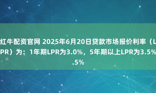 红牛配资官网 2025年6月20日贷款市场报价利率（LPR）为：1年期LPR为3.0%，5年期以上LPR为3.5%