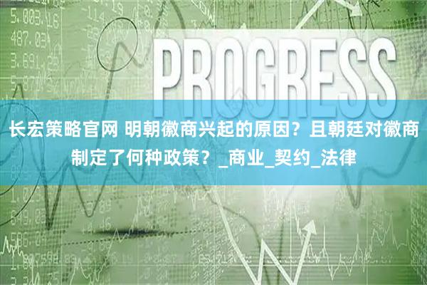 长宏策略官网 明朝徽商兴起的原因？且朝廷对徽商制定了何种政策？_商业_契约_法律
