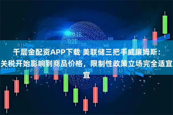 千层金配资APP下载 美联储三把手威廉姆斯：关税开始影响到商品价格，限制性政策立场完全适宜