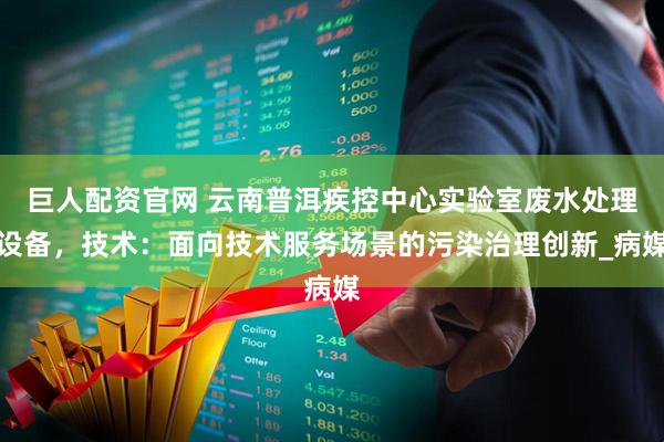 巨人配资官网 云南普洱疾控中心实验室废水处理设备，技术：面向技术服务场景的污染治理创新_病媒