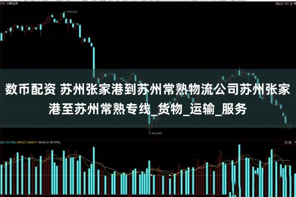 数币配资 苏州张家港到苏州常熟物流公司苏州张家港至苏州常熟专线_货物_运输_服务