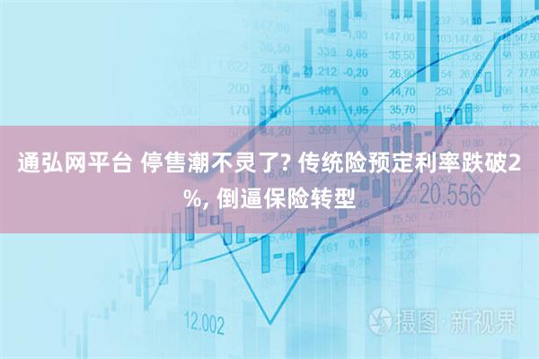 通弘网平台 停售潮不灵了? 传统险预定利率跌破2%, 倒逼保险转型