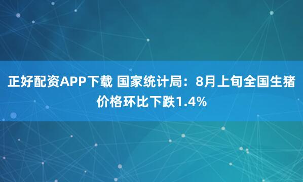 正好配资APP下载 国家统计局：8月上旬全国生猪价格环比下跌1.4%
