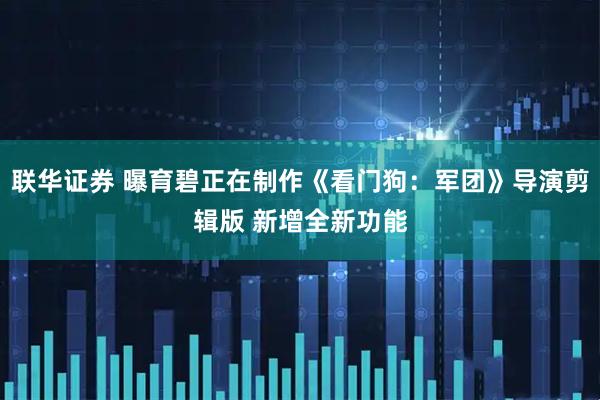 联华证券 曝育碧正在制作《看门狗：军团》导演剪辑版 新增全新功能