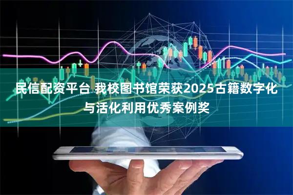 民信配资平台 我校图书馆荣获2025古籍数字化与活化利用优秀案例奖