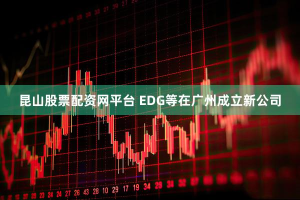 昆山股票配资网平台 EDG等在广州成立新公司