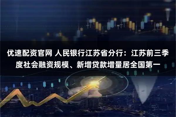 优速配资官网 人民银行江苏省分行：江苏前三季度社会融资规模、新增贷款增量居全国第一